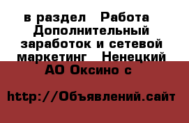  в раздел : Работа » Дополнительный заработок и сетевой маркетинг . Ненецкий АО,Оксино с.
